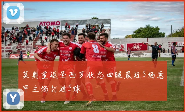 莱奥重返圣西罗状态回暖最近5场意甲主场打进5球