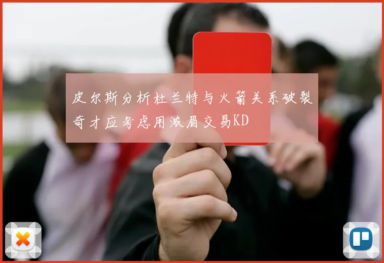 皮尔斯分析杜兰特与火箭关系破裂奇才应考虑用浓眉交易KD