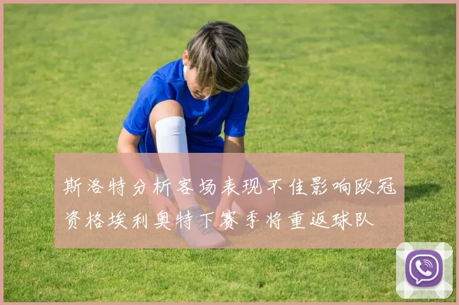 斯洛特分析客场表现不佳影响欧冠资格埃利奥特下赛季将重返球队