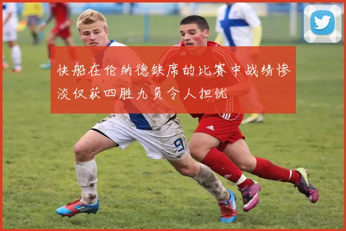 快船在伦纳德缺席的比赛中战绩惨淡仅获四胜九负令人担忧