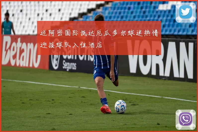 迈阿密国际抵达厄瓜多尔球迷热情迎接球队入住酒店