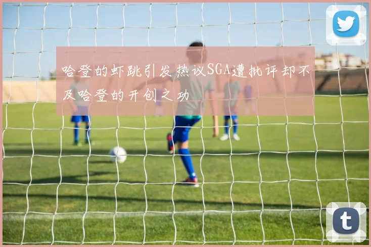 哈登的虾跳引发热议SGA遭批评却不及哈登的开创之功