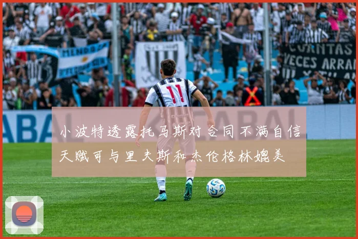 小波特透露托马斯对合同不满自信天赋可与里夫斯和杰伦格林媲美