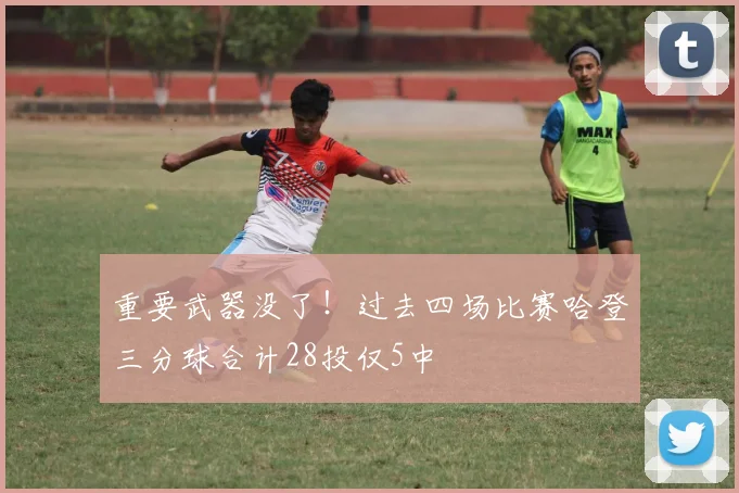 重要武器没了！过去四场比赛哈登三分球合计28投仅5中