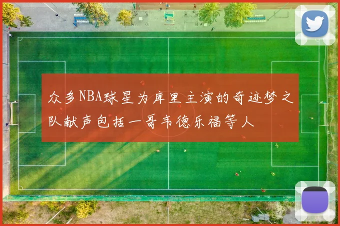 众多NBA球星为库里主演的奇迹梦之队献声包括一哥韦德乐福等人