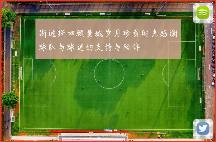 斯通斯回顾曼城岁月珍贵时光感谢球队与球迷的支持与陪伴