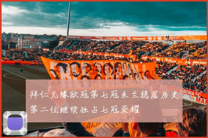 拜仁无缘欧冠第七冠米兰稳居历史第二位继续独占七冠荣耀
