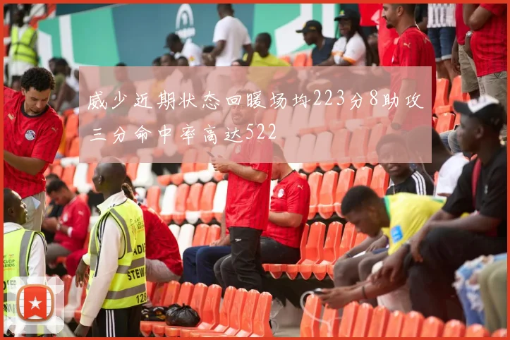 威少近期状态回暖场均223分8助攻三分命中率高达522