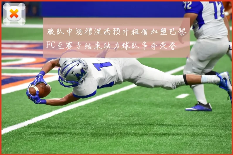 狼队中场穆涅西预计租借加盟巴黎FC至赛季结束助力球队争夺荣誉
